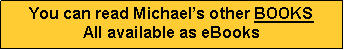 Text Box: You can read Michael�s other BOOKSAll available as eBooks