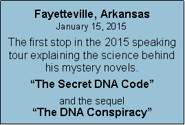 Text Box: Fayetteville, ArkansasJanuary 15, 2015The first stop in the 2015 speaking tour explaining the science behind his mystery novels.“The Secret DNA Code”and the sequel“The DNA Conspiracy”